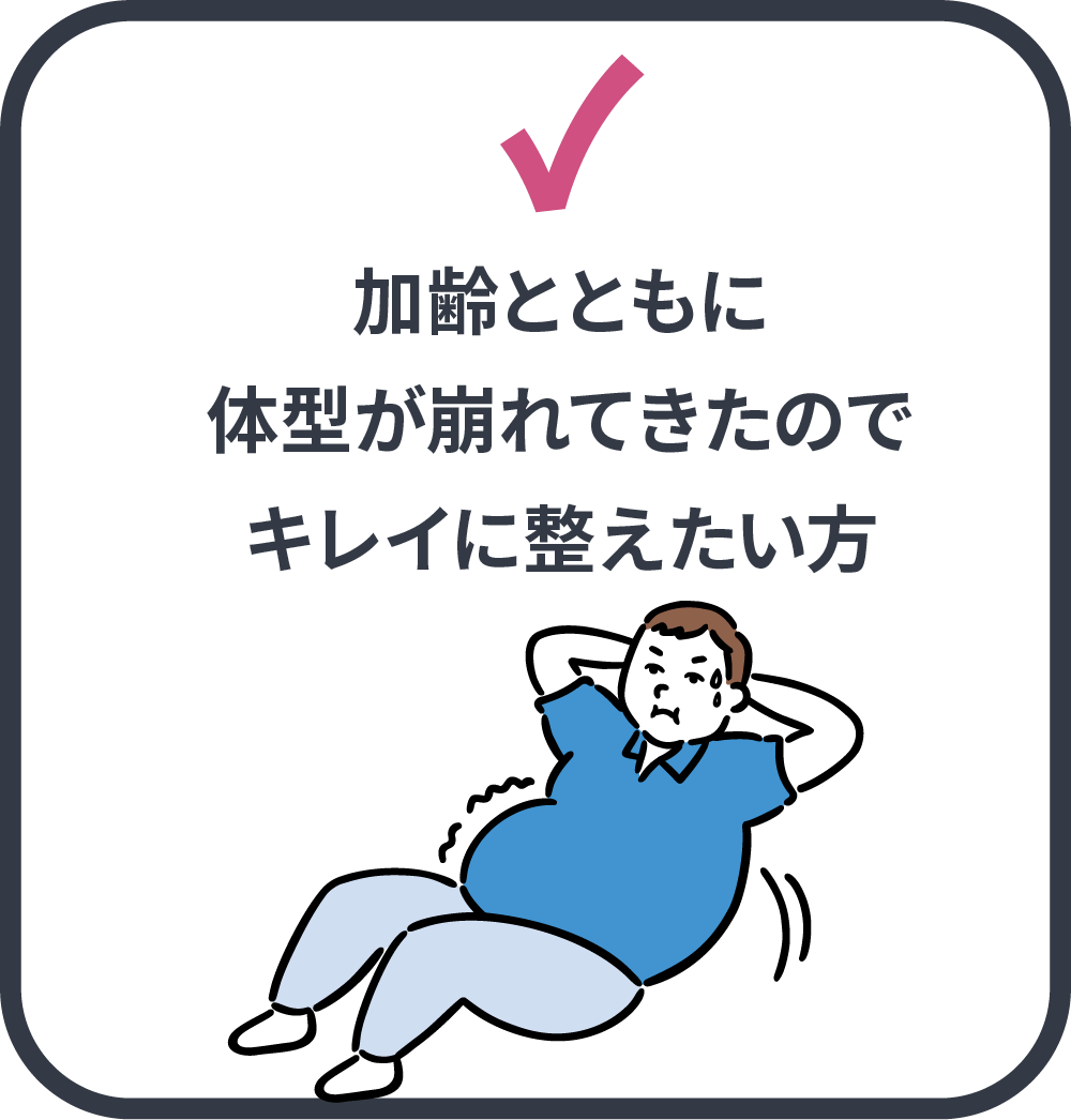 加齢とともに体型が崩れてきたのでキレイに整えたい方